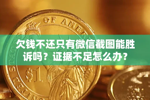 武汉欠钱不还只有微信截图能胜诉吗？证据不足怎么办？