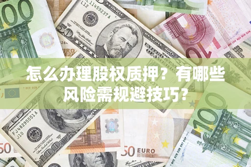 武汉怎么办理股权质押？有哪些风险需规避技巧？