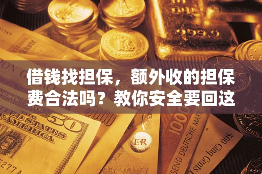 武汉借钱找担保，额外收的担保费合法吗？教你安全要回这笔钱