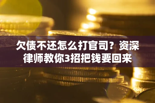 武汉欠债不还怎么打官司？资深律师教你3招把钱要回来