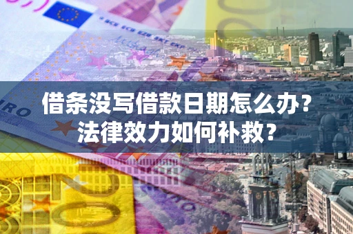 武汉借条没写借款日期怎么办？法律效力如何补救？