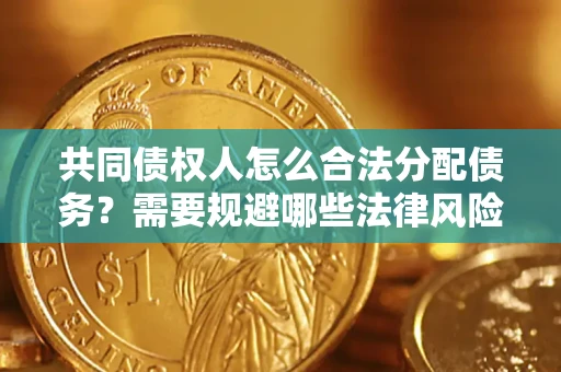 武汉共同债权人怎么合法分配债务？需要规避哪些法律风险？