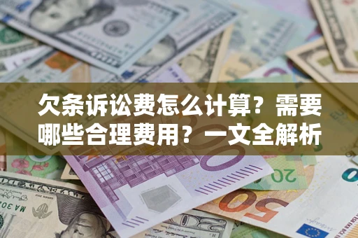 武汉欠条诉讼费怎么计算？需要哪些合理费用？一文全解析