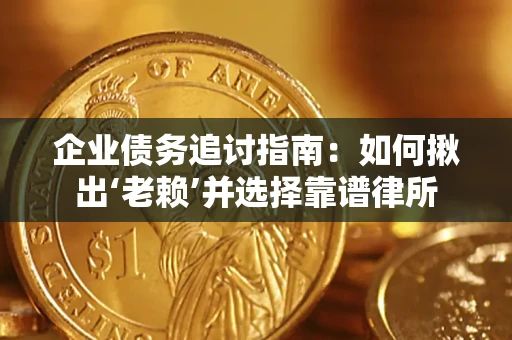 武汉企业债务追讨指南：如何揪出‘老赖’并选择靠谱律所