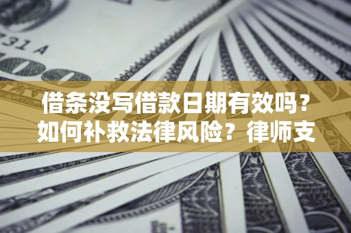 武汉借条没写借款日期有效吗？如何补救法律风险？律师支招
