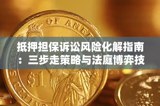 武汉抵押担保诉讼风险化解指南：三步走策略与法庭博弈技巧