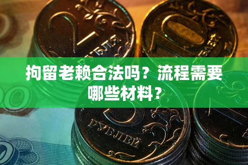 武汉拘留老赖合法吗？流程需要哪些材料？