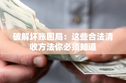 武汉破解坏账困局：这些合法清收方法你必须知道