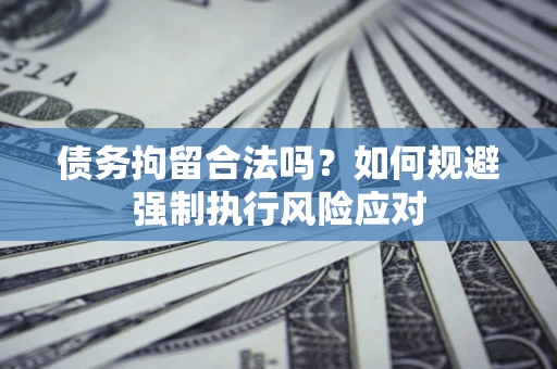 武汉债务拘留合法吗？如何规避强制执行风险应对