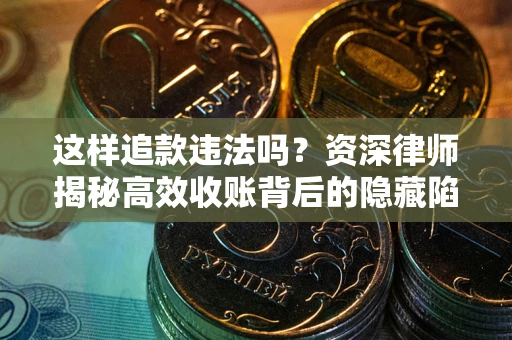 武汉这样追款违法吗？资深律师揭秘高效收账背后的隐藏陷阱