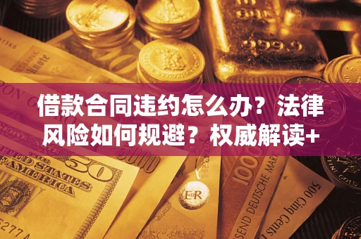 武汉借款合同违约怎么办？法律风险如何规避？权威解读+实用指南