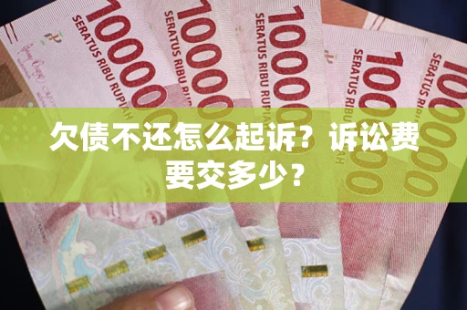 武汉欠债不还怎么起诉？诉讼费要交多少？