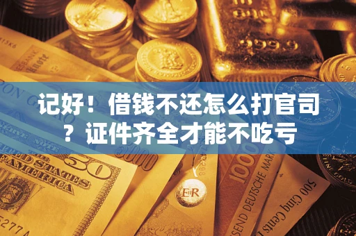 武汉记好！借钱不还怎么打官司？证件齐全才能不吃亏
