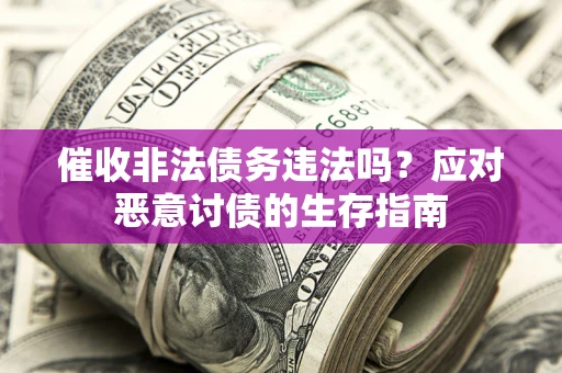 武汉催收非法债务违法吗？应对恶意讨债的生存指南