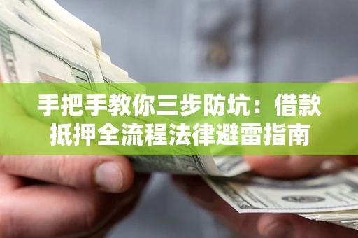 武汉手把手教你三步防坑：借款抵押全流程法律避雷指南