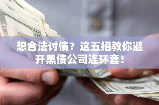 武汉想合法讨债？这五招教你避开黑债公司连环套！