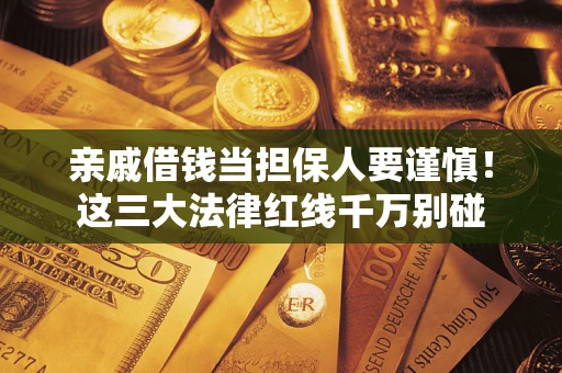 武汉亲戚借钱当担保人要谨慎！这三大法律红线千万别碰