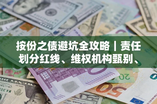 武汉按份之债避坑全攻略｜责任划分红线、维权机构甄别、纠纷处理全流程拆解