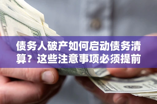 武汉债务人破产如何启动债务清算？这些注意事项必须提前知道