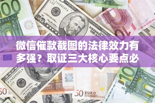 武汉微信催款截图的法律效力有多强？取证三大核心要点必须知道！