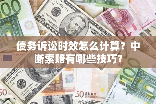 武汉债务诉讼时效怎么计算？中断索赔有哪些技巧？