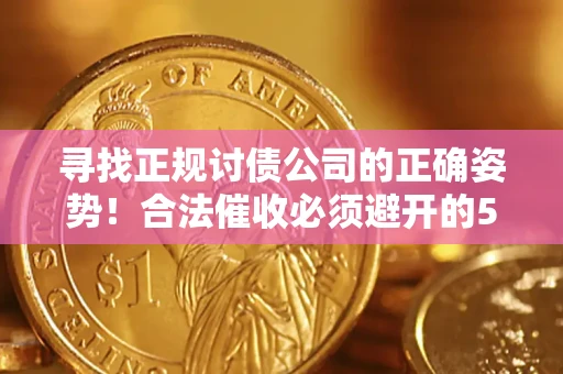 武汉寻找正规讨债公司的正确姿势！合法催收必须避开的5大雷区