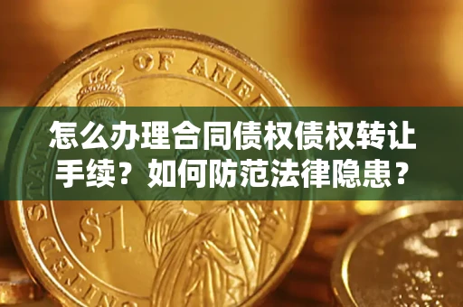 武汉怎么办理合同债权债权转让手续？如何防范法律隐患？