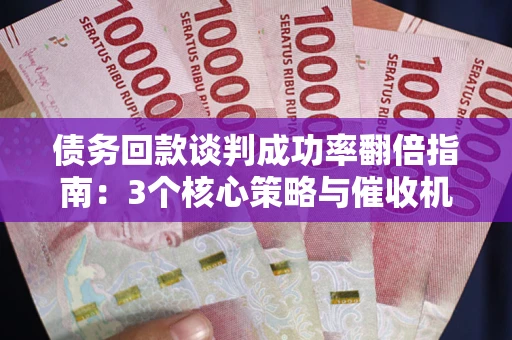 武汉债务回款谈判成功率翻倍指南：3个核心策略与催收机构避坑法则