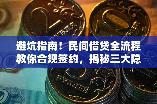 武汉避坑指南！民间借贷全流程教你合规签约，揭秘三大隐形陷阱