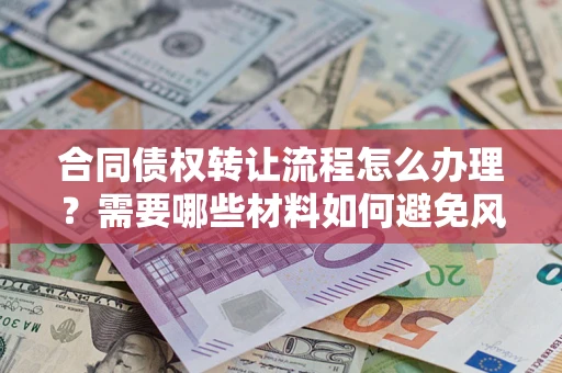 武汉合同债权转让流程怎么办理？需要哪些材料如何避免风险？