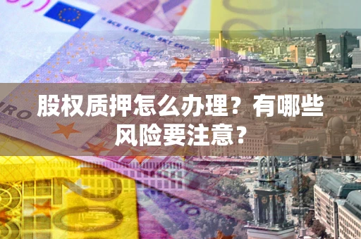 武汉股权质押怎么办理？有哪些风险要注意？