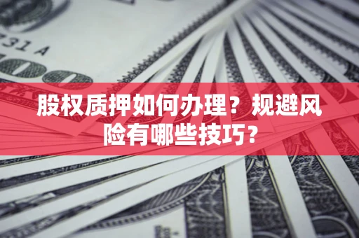 武汉股权质押如何办理？规避风险有哪些技巧？