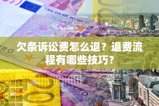 武汉欠条诉讼费怎么退？退费流程有哪些技巧？