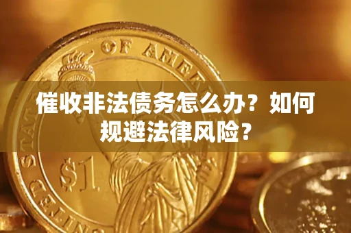 武汉催收非法债务怎么办？如何规避法律风险？