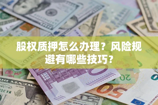 武汉股权质押怎么办理？风险规避有哪些技巧？