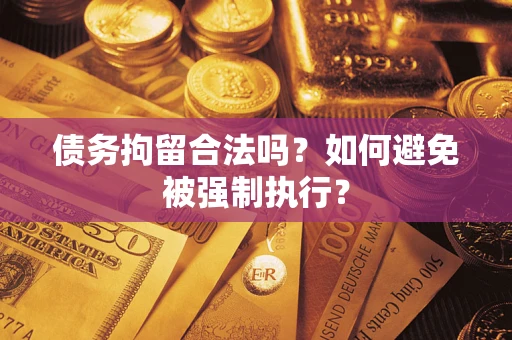 武汉债务拘留合法吗？如何避免被强制执行？