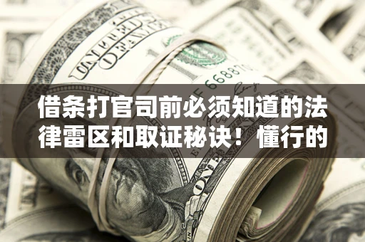 武汉借条打官司前必须知道的法律雷区和取证秘诀！懂行的人已经留好这些证据