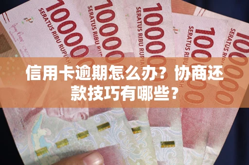 武汉信用卡逾期怎么办？协商还款技巧有哪些？