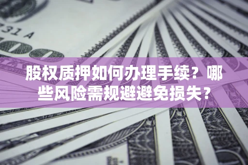武汉股权质押如何办理手续？哪些风险需规避避免损失？