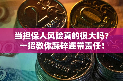 武汉当担保人风险真的很大吗？一招教你踩碎连带责任！