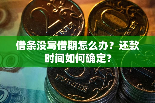 武汉借条没写借期怎么办？还款时间如何确定？