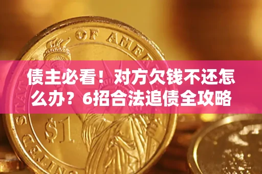 武汉债主必看！对方欠钱不还怎么办？6招合法追债全攻略