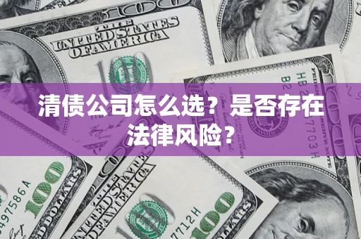 武汉清债公司怎么选？是否存在法律风险？
