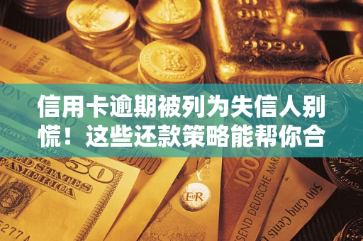 武汉信用卡逾期被列为失信人别慌！这些还款策略能帮你合法止损