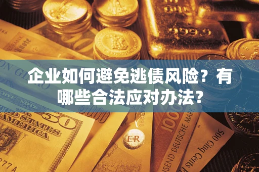 武汉企业如何避免逃债风险？有哪些合法应对办法？