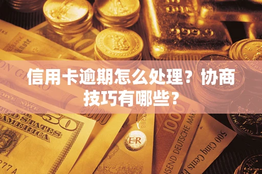 武汉信用卡逾期怎么处理？协商技巧有哪些？