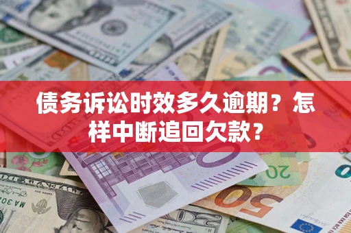 武汉债务诉讼时效多久逾期？怎样中断追回欠款？