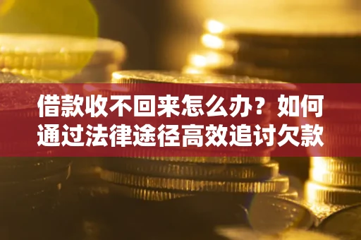 武汉借款收不回来怎么办?如何通过法律途径高效追讨欠款? 武汉借款收不回来怎么办?如何通过法律途径高效追讨欠款?