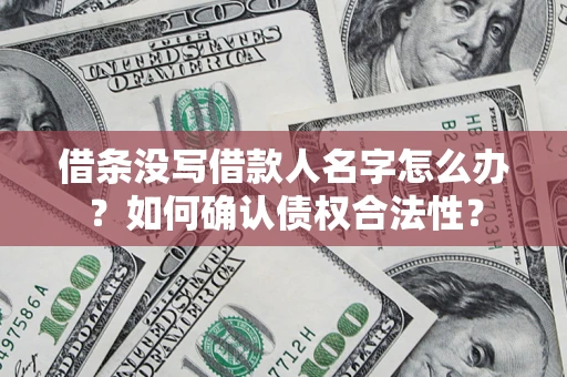武汉借条没写借款人名字怎么办？如何确认债权合法性？