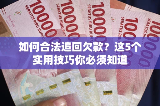 武汉如何合法追回欠款？这5个实用技巧你必须知道